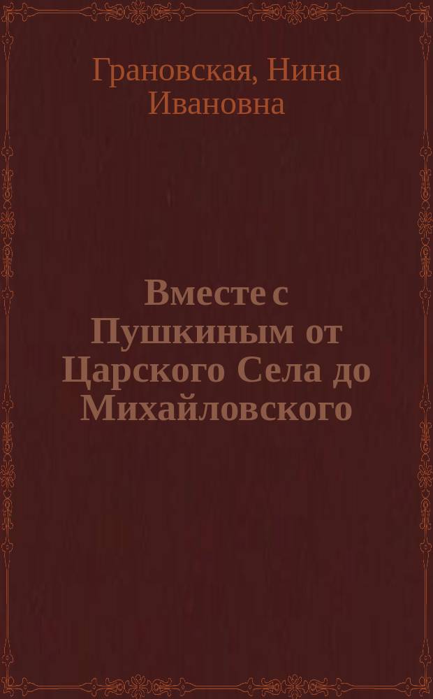 Вместе с Пушкиным от Царского Села до Михайловского : Очерк-путеводитель, предлагающий путешествие по пушкин. местам