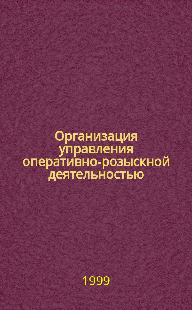 Организация управления оперативно-розыскной деятельностью : Систем. подход