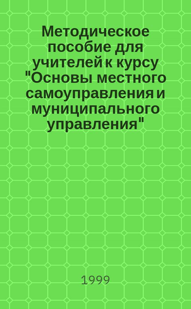 Методическое пособие для учителей к курсу "Основы местного самоуправления и муниципального управления". Ч. 1 : Российское и зарубежное наследие