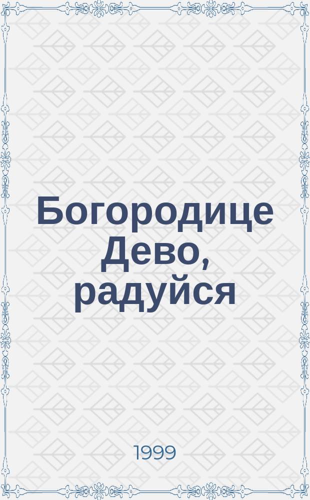 Богородице Дево, радуйся : Изъяснение богородичной молитвы. Акафист Пресвятой Богородице (Благовещению)