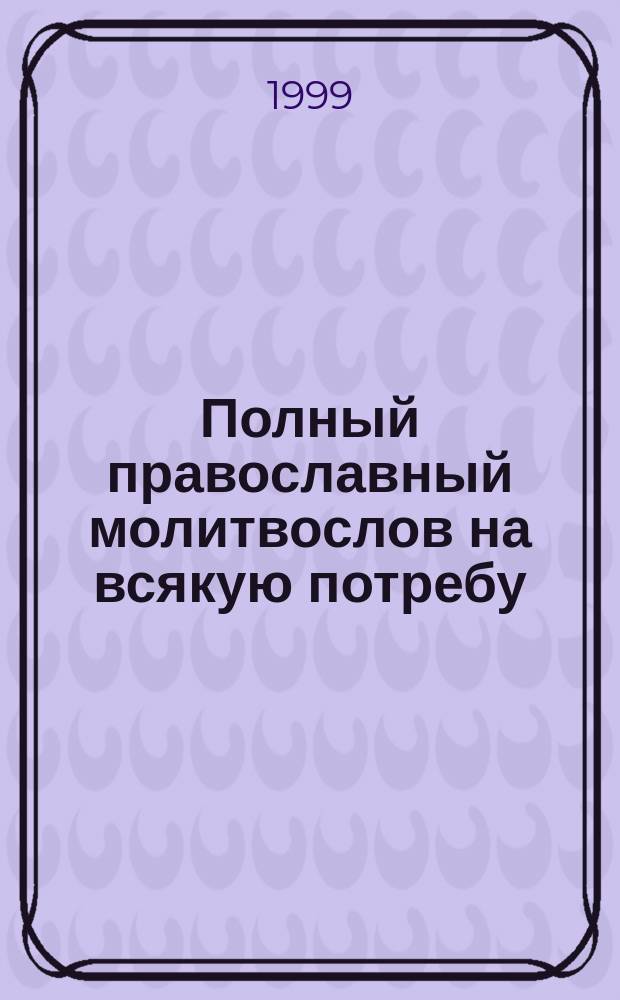 Полный православный молитвослов на всякую потребу