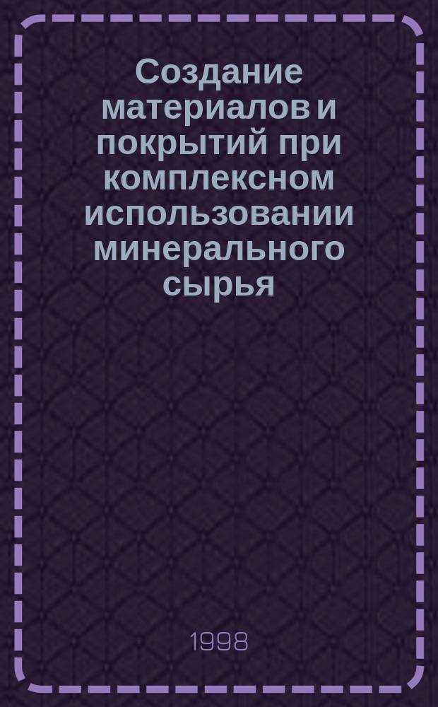 Создание материалов и покрытий при комплексном использовании минерального сырья = Creating of materials and coatings using mineral raw materials : Сб.