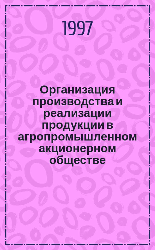 Организация производства и реализации продукции в агропромышленном акционерном обществе