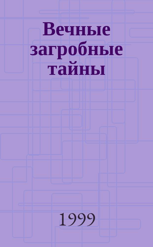 Вечные загробные тайны : Как живут наши усопшие, их союз с живыми, их блаженство и муки : По учению Свящ. Писания, Отцов и Учителей церкви