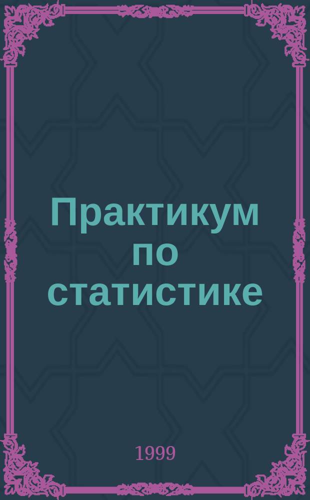 Практикум по статистике : Учеб. пособие для вузов по экон. спец