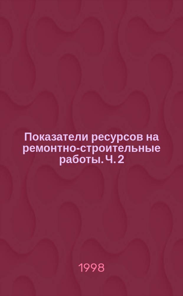 Показатели ресурсов на ремонтно-строительные работы. Ч. 2