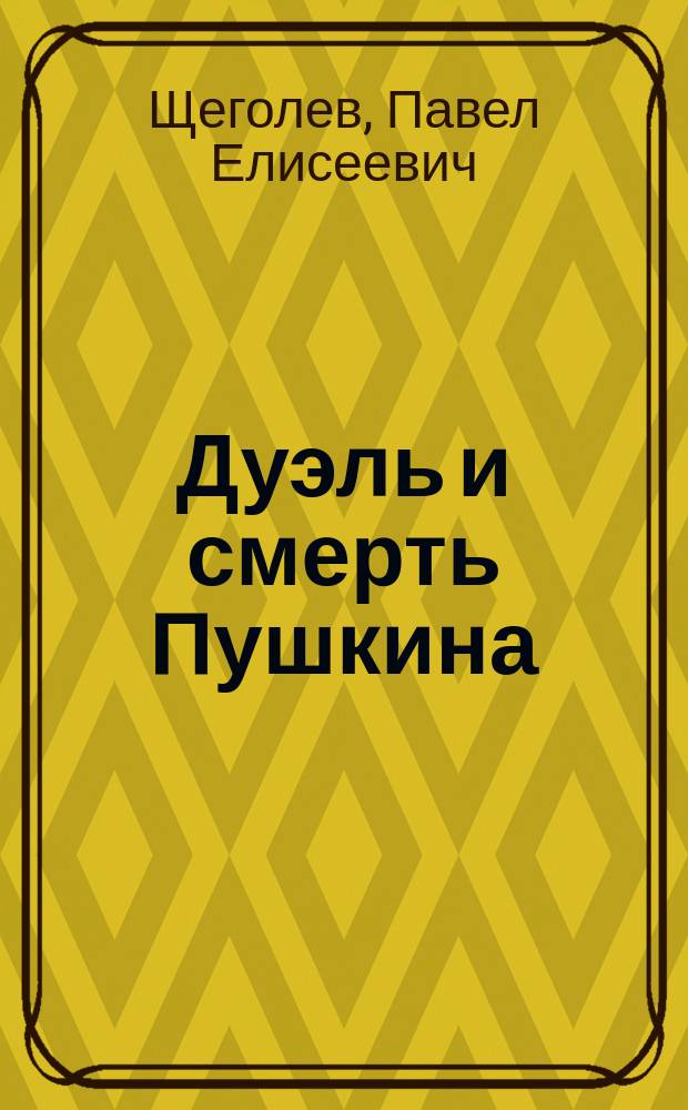 Дуэль и смерть Пушкина : Исслед. и материалы : С прил. новых материалов из нидерланд. арх