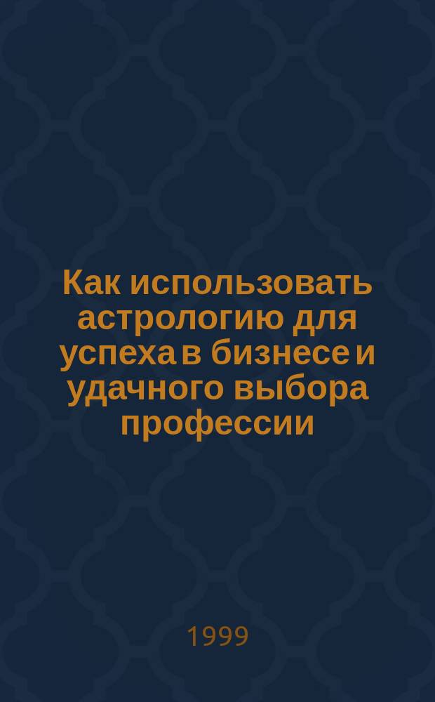 Как использовать астрологию для успеха в бизнесе и удачного выбора профессии : Сб. ст