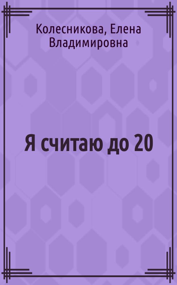 Я считаю до 20 : Рабочая тетр. для выполнения заданий по кн. "Математика для дошкольников 6-7 лет"