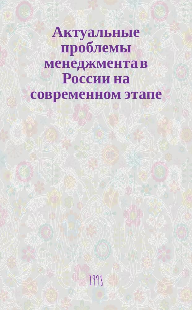Актуальные проблемы менеджмента в России на современном этапе: пути обеспечения экономического роста : Тез. докл. науч.-практ. конф. (С.-Петербург, 9-10 июня 1998 г.)
