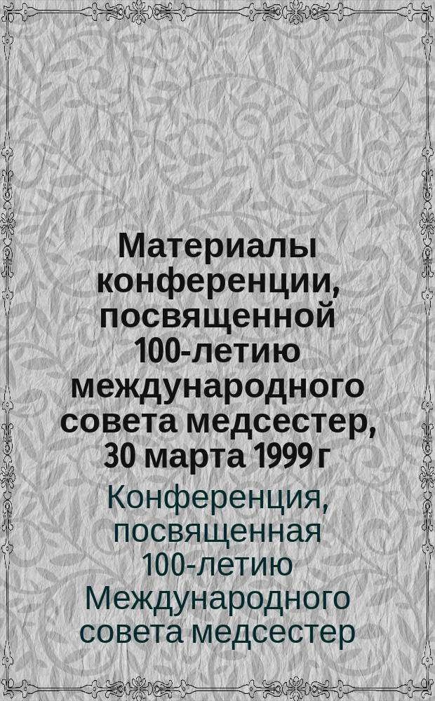 Материалы конференции, посвященной 100-летию международного совета медсестер, 30 марта 1999 г.