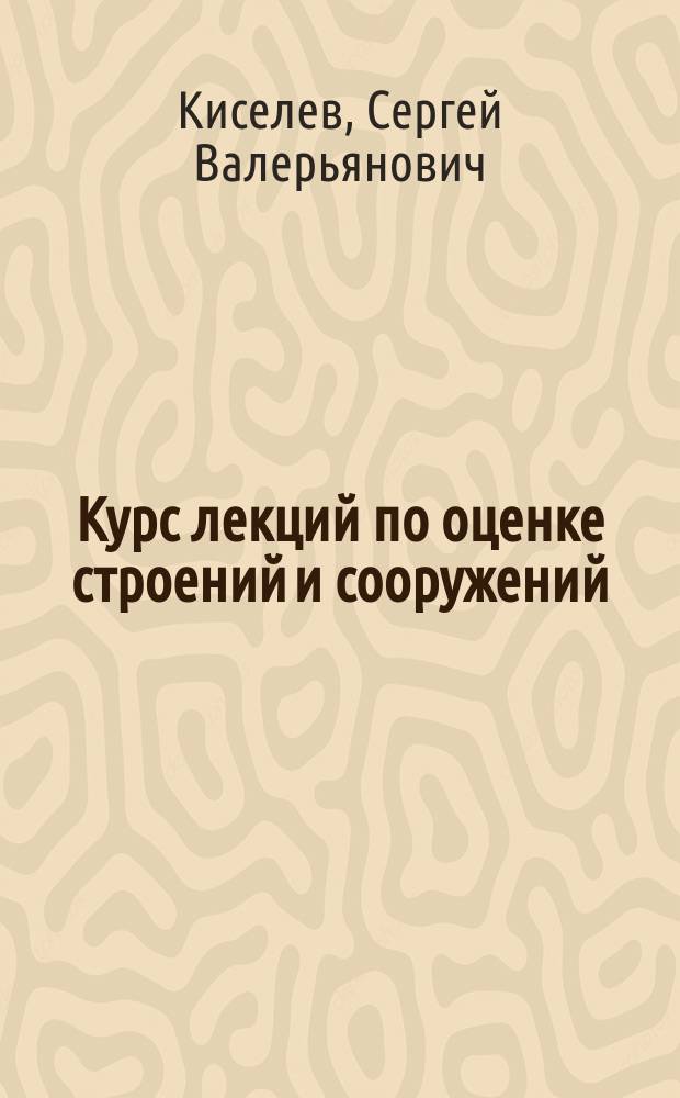 Курс лекций по оценке строений и сооружений : Учеб. пособие