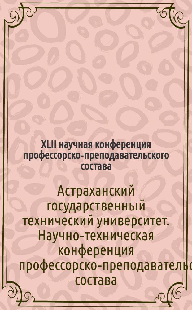 XLII научная конференция профессорско-преподавательского состава; XLVIII студенческая научная конференция: Тез. докл. / Астрахан. гос. техн. ун-т