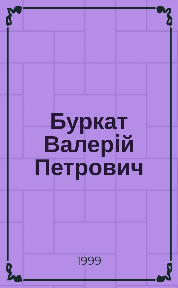 Буркат Валерiй Петрович : Акад. : Бiобiблiогр. покажч. наук. праць за 1963-1998 роки