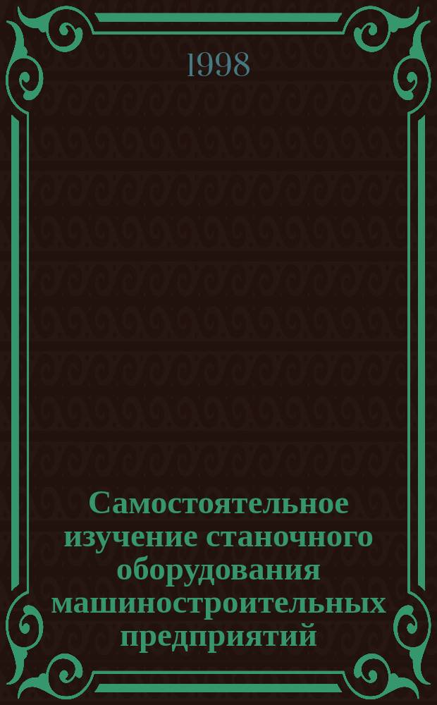 Самостоятельное изучение станочного оборудования машиностроительных предприятий. Ч.6 : Инжиниринг машиностроения