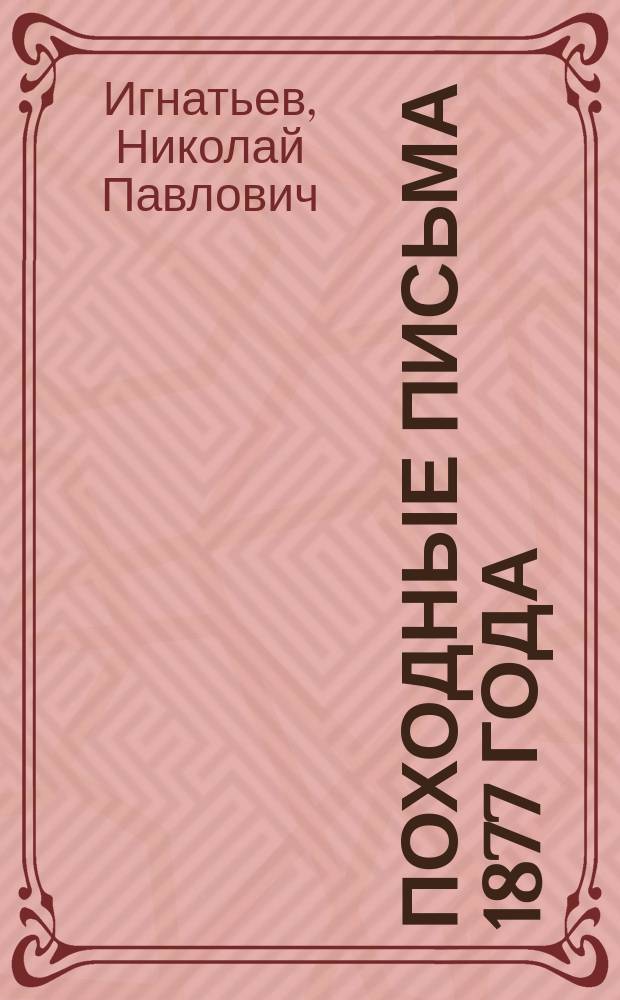 Походные письма 1877 года : Письма к Е.Л. Игнатьевой с балк. театра воен. действий