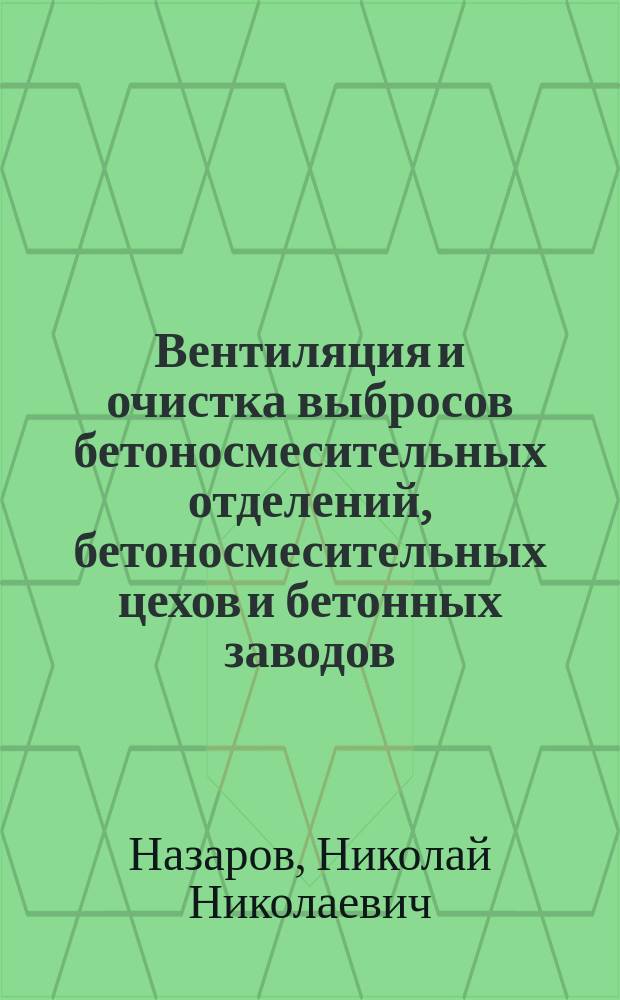 Вентиляция и очистка выбросов бетоносмесительных отделений, бетоносмесительных цехов и бетонных заводов : Учеб. пособие для студентов, обучающихся по спец. 2907