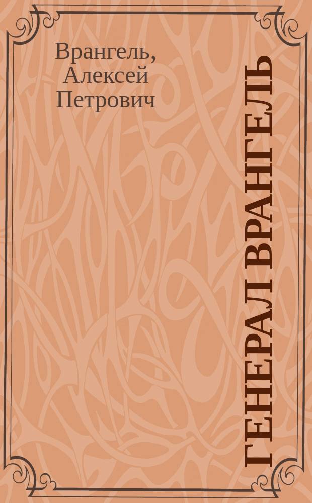 Генерал Врангель : Доверие воспоминаний