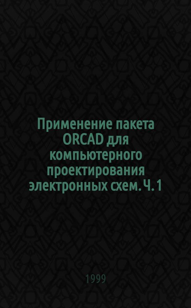 Применение пакета ORCAD для компьютерного проектирования электронных схем. Ч. 1