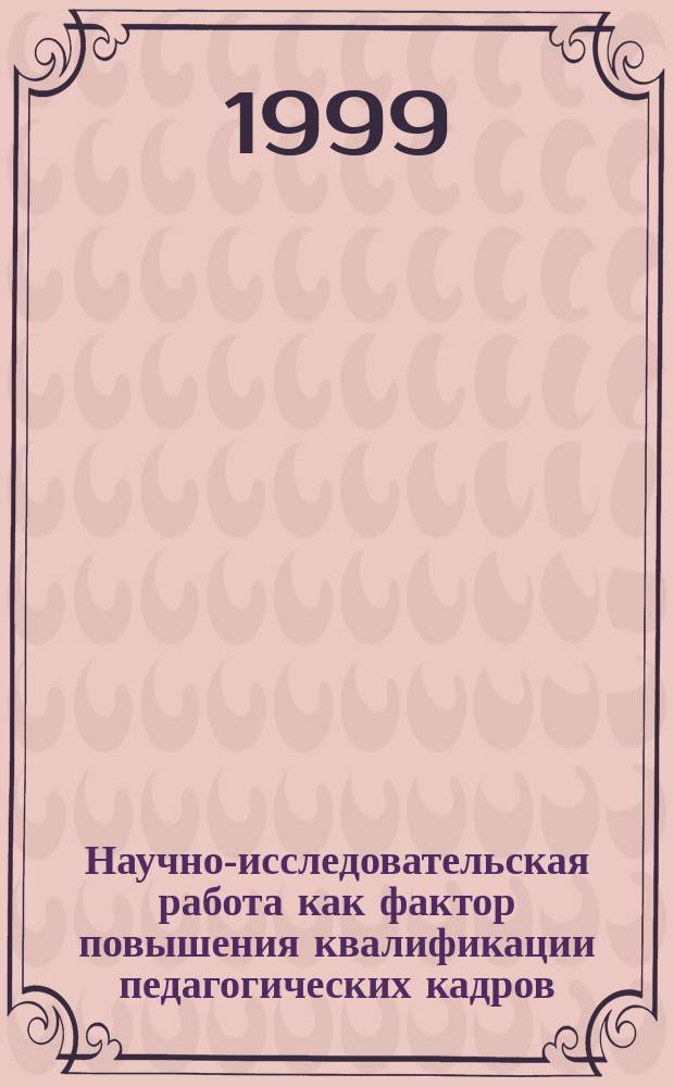 Научно-исследовательская работа как фактор повышения квалификации педагогических кадров: содержание, формы, результаты : Сб.