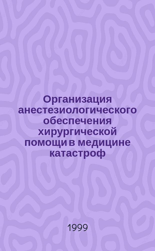 Организация анестезиологического обеспечения хирургической помощи в медицине катастроф : Метод. рекомендации МР N 98/296