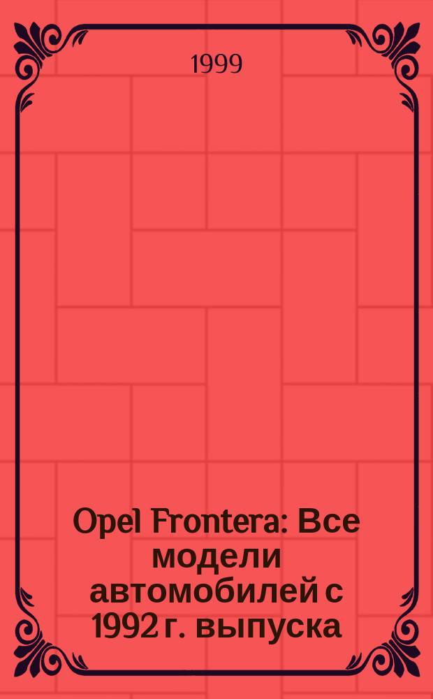 Opel Frontera : Все модели автомобилей с 1992 г. выпуска : Бензиновые двигатели: 2,0л; 2,2л; 2,4л. Турбодизельный двигатель: 2,3. : Рук. по ремонту и техн. обслуживанию
