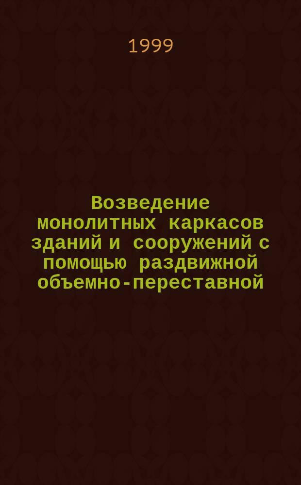 Возведение монолитных каркасов зданий и сооружений с помощью раздвижной объемно-переставной (туннельной) опалубки : Описание изобрет. к пат. Рос. Федерации
