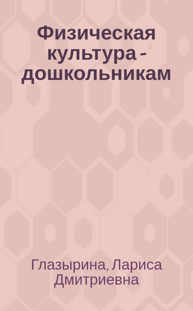 Физическая культура - дошкольникам : Сред. возраст : Пособие для педагогов дошк. учреждений