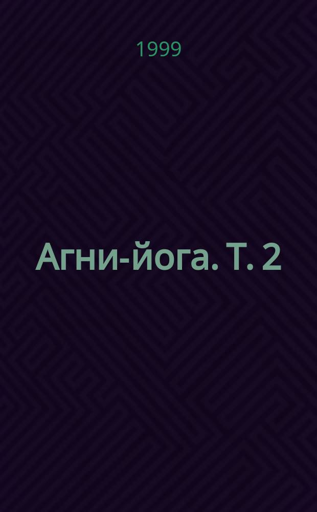 Агни-йога. Т. 2 : Беспредельность. Иерархия. Сердце. Напутствие Вождю: 1930-1933