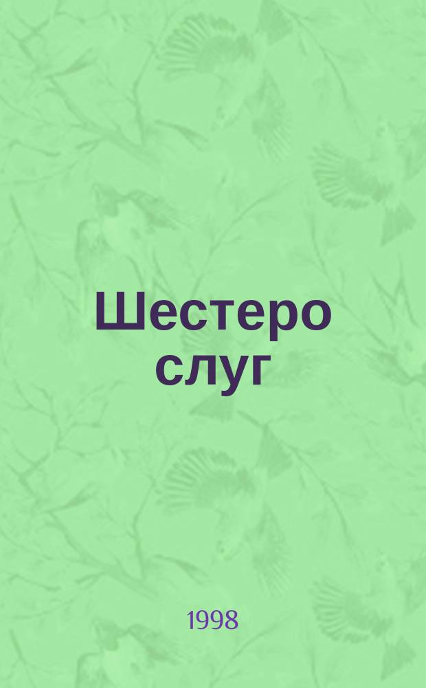 Шестеро слуг : Сказка : Пер. с нем. : Для детей дошк. и мл. шк. возраста