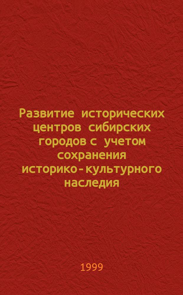 Развитие исторических центров сибирских городов с учетом сохранения историко-культурного наследия: проблемы и новые подходы : Материалы междунар. науч.-практ. семинара, 28-30 окт. 1997 г
