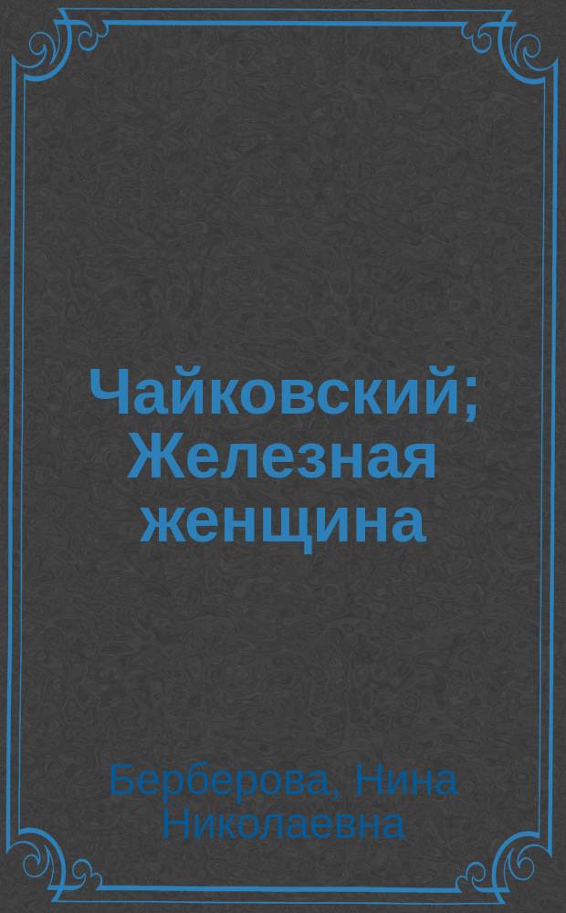 Чайковский; Железная женщина: Романы / Нина Берберова