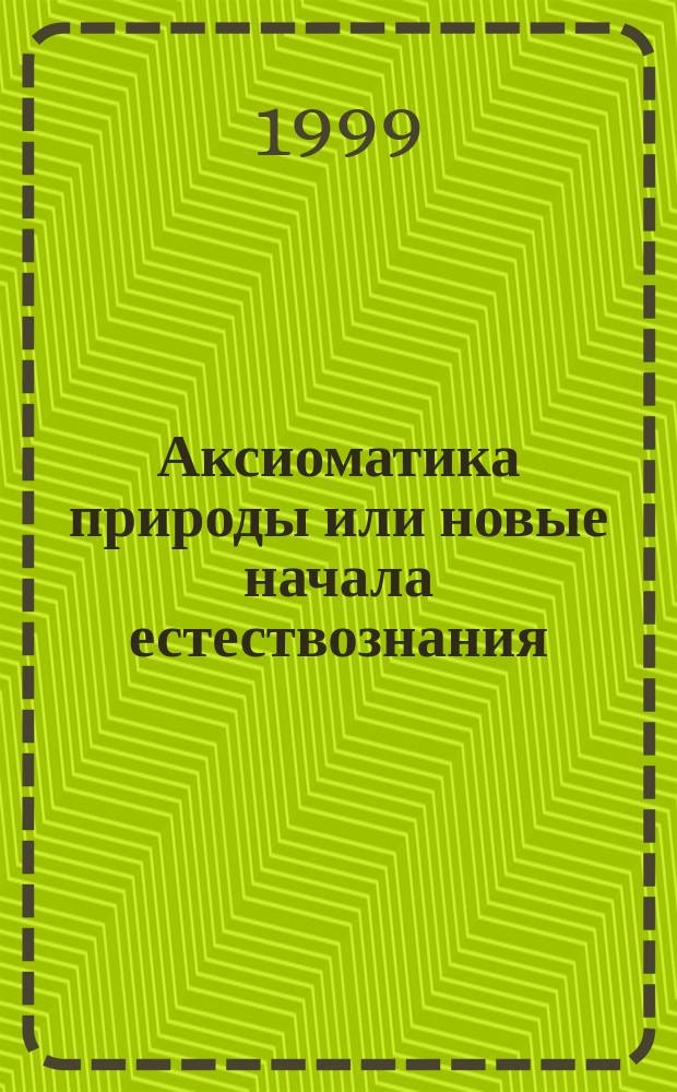 Аксиоматика природы или новые начала естествознания