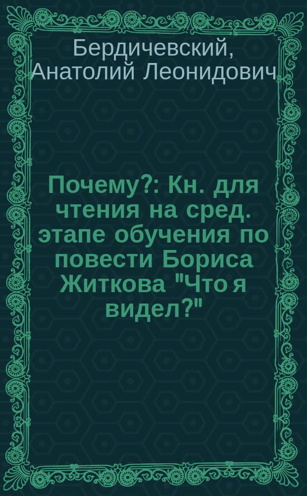 Почему? : Кн. для чтения на сред. этапе обучения по повести Бориса Житкова "Что я видел?"