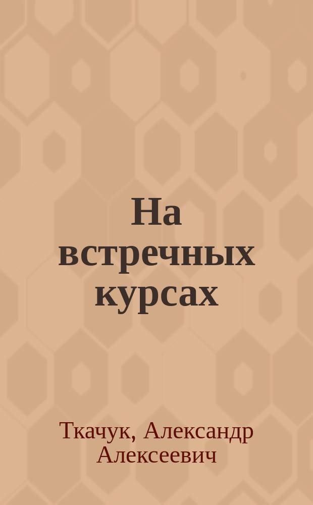На встречных курсах : Роман, повести, рассказы
