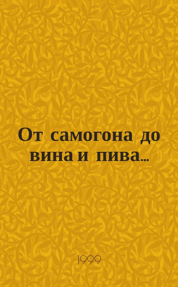 От самогона до вина и пива... : Приготовление в домаш. условиях