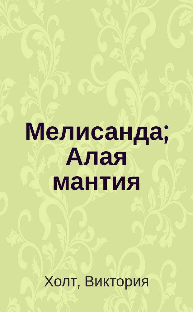 Мелисанда; Алая мантия: Романы / Виктория Холт; Пер. с англ. П.В. Рубцова