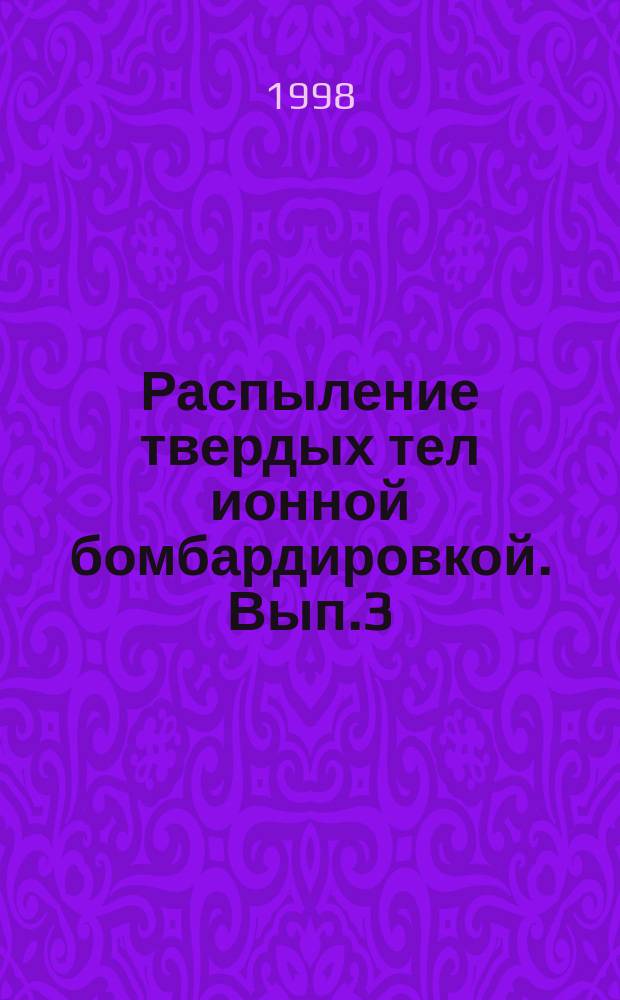 [Распыление твердых тел ионной бомбардировкой]. Вып.3 : Характеристики распыленных частиц, применения в технике