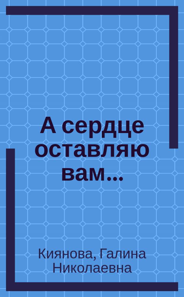 А сердце оставляю вам ...