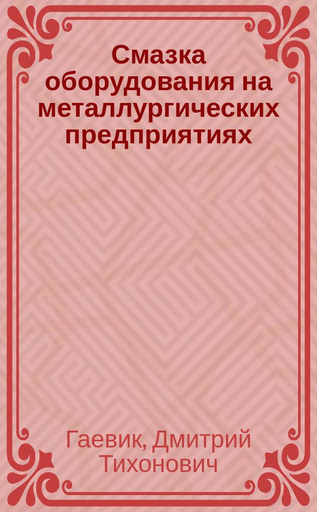 Смазка оборудования на металлургических предприятиях : Учеб. : Для учащихся СПТУ металлург. пром-сти по спец. 1711 "Техн. обслуж. и ремонт оборудования металлург. предприятий" (специализация ОЗ " Гидропривод и смазка оборуд. металлург. предприятий")