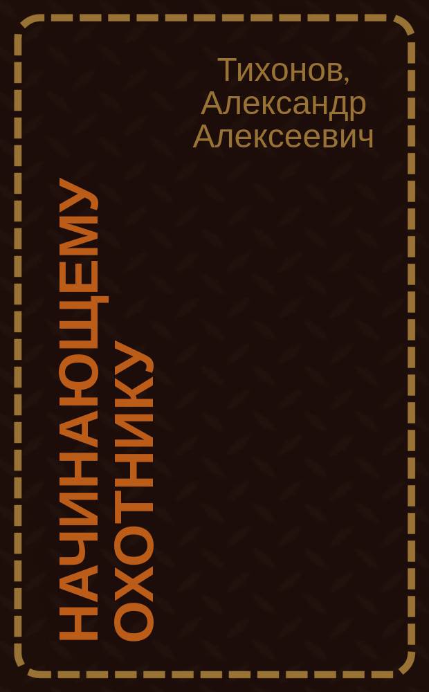 Начинающему охотнику : Пособие по охотничьему минимуму