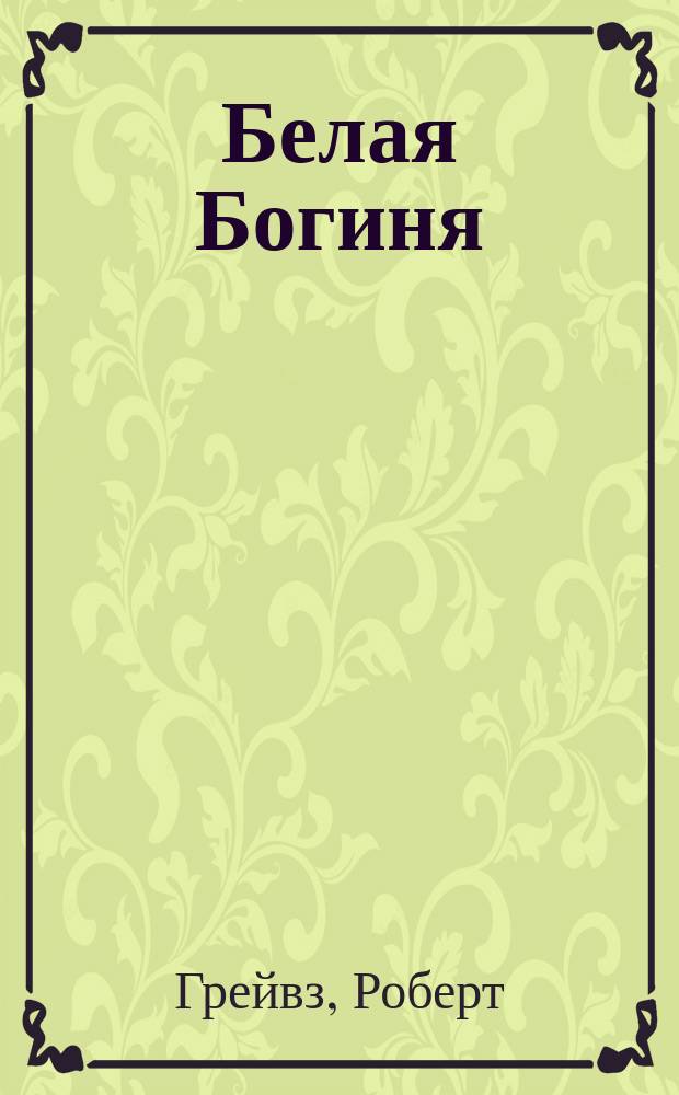 Белая Богиня = The white goddess : Ист. грамматика поэт. мифологии