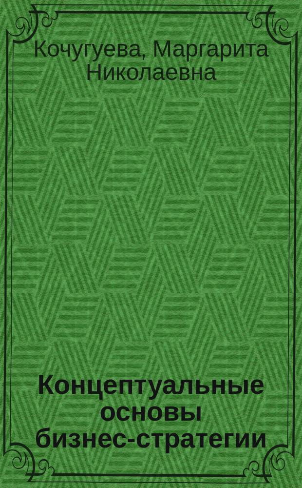 Концептуальные основы бизнес-стратегии : Учеб.-метод. пособие : Для студентов, изучающих курс "Экон. стратегия фирмы"