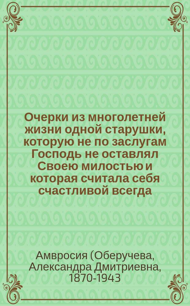 Очерки из многолетней жизни одной старушки, которую не по заслугам Господь не оставлял Своею милостью и которая считала себя счастливой всегда, даже среди самых тяжелых страданий