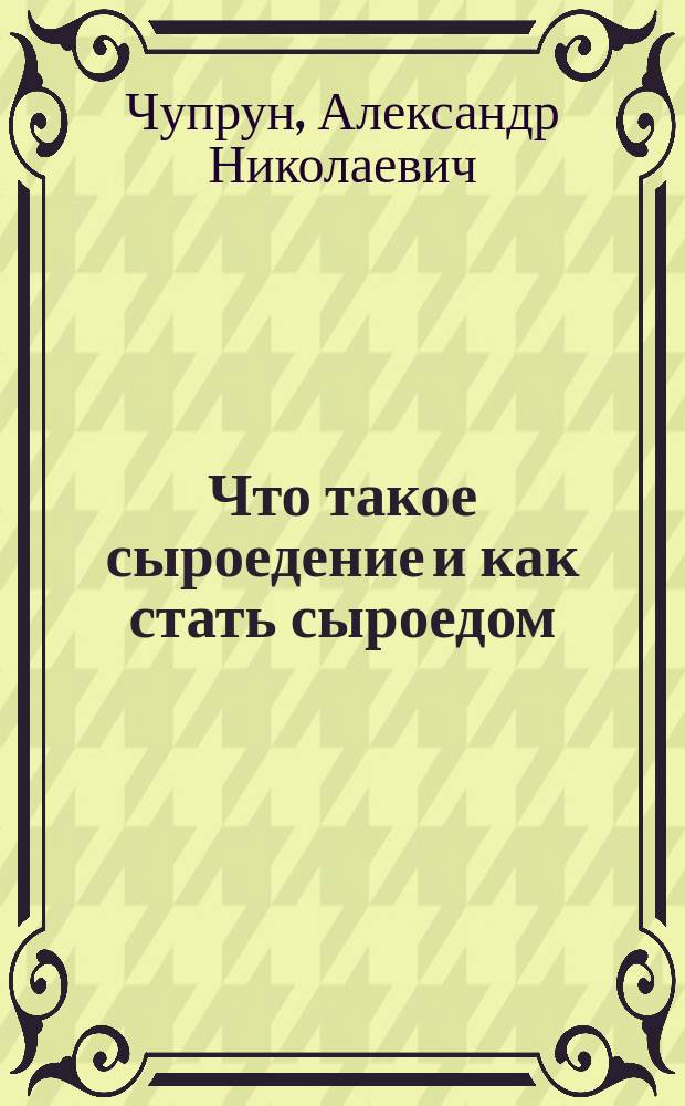 Что такое сыроедение и как стать сыроедом (натуристом) : С прил. ст. о лечении сыроедением в клинике внутр. болезней