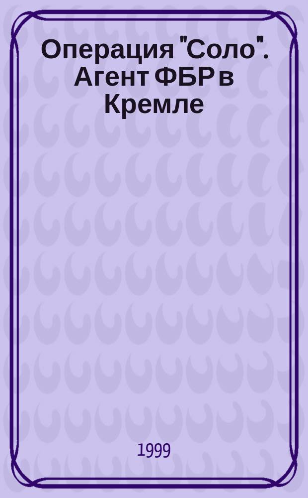 Операция "Соло". Агент ФБР в Кремле