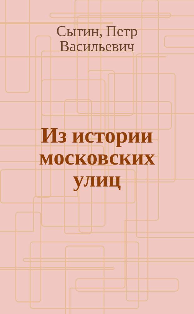 Из истории московских улиц : Энциклопед. путеводитель по улицам Москвы
