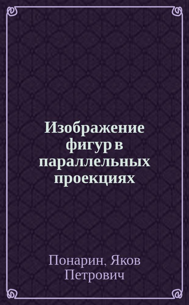 Изображение фигур в параллельных проекциях : Учеб. пособие для студентов пед. вузов