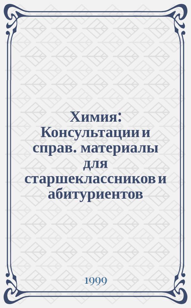 Химия : Консультации и справ. материалы для старшеклассников и абитуриентов