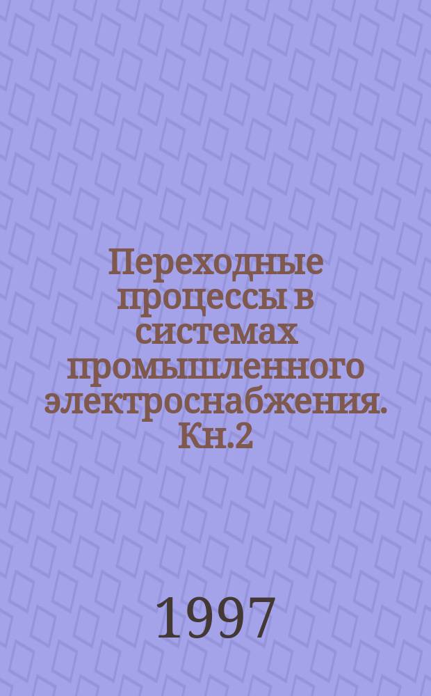 Переходные процессы в системах промышленного электроснабжения. Кн.2 : Короткие замыкания в системах внутризаводского электроснабжения